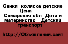 Санки- коляска детские › Цена ­ 4 000 - Самарская обл. Дети и материнство » Детский транспорт   